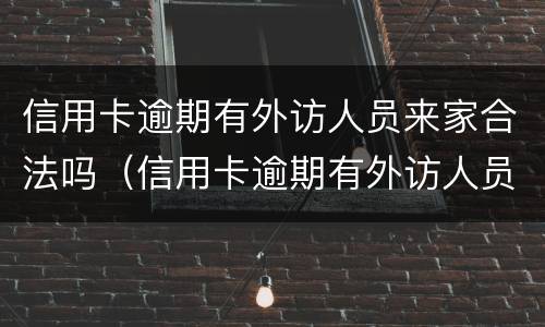信用卡逾期有外访人员来家合法吗（信用卡逾期有外访人员来家合法吗怎么办）