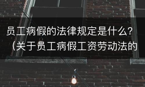 员工病假的法律规定是什么？（关于员工病假工资劳动法的规定）