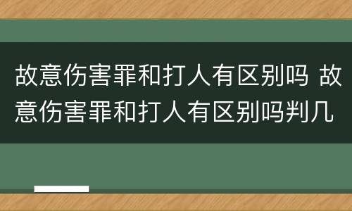 故意伤害罪和打人有区别吗 故意伤害罪和打人有区别吗判几年