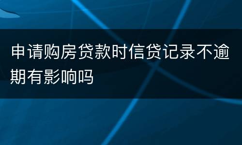 申请购房贷款时信贷记录不逾期有影响吗