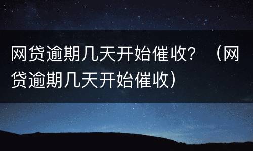 网贷逾期几天开始催收？（网贷逾期几天开始催收）