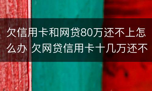 欠信用卡和网贷80万还不上怎么办 欠网贷信用卡十几万还不上怎么办