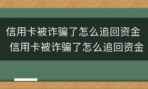 信用卡被诈骗了怎么追回资金 信用卡被诈骗了怎么追回资金的钱