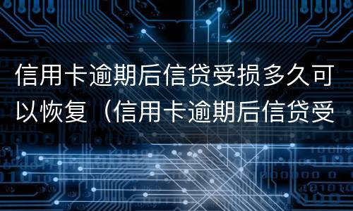 信用卡逾期后信贷受损多久可以恢复（信用卡逾期后信贷受损多久可以恢复征信）