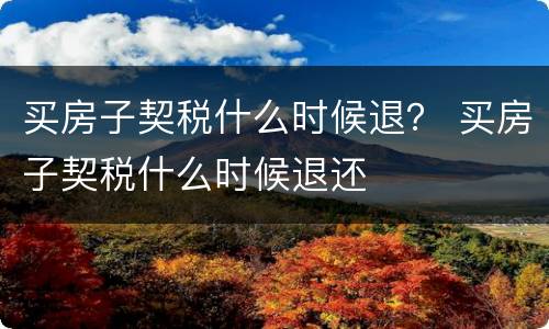 买房子契税什么时候退？ 买房子契税什么时候退还