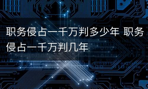 职务侵占一千万判多少年 职务侵占一千万判几年