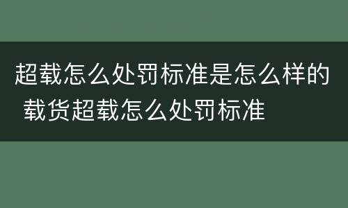 超载怎么处罚标准是怎么样的 载货超载怎么处罚标准