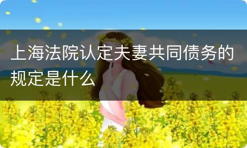 上海法院认定夫妻共同债务的规定是什么