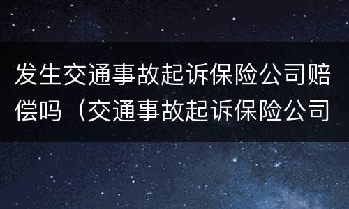 发生交通事故起诉保险公司赔偿吗（交通事故起诉保险公司胜诉有多大把握）