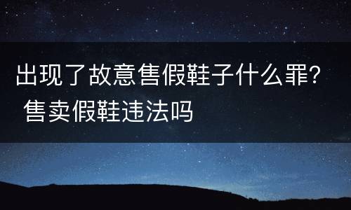 出现了故意售假鞋子什么罪？ 售卖假鞋违法吗