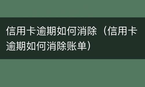 信用卡逾期如何消除（信用卡逾期如何消除账单）