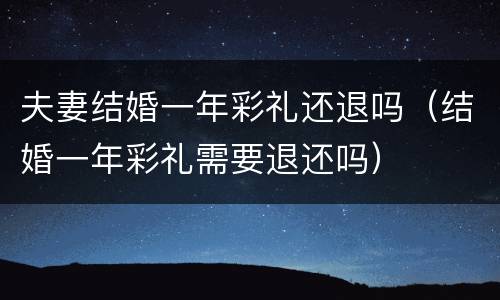 夫妻结婚一年彩礼还退吗（结婚一年彩礼需要退还吗）