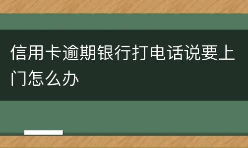 信用卡逾期银行打电话说要上门怎么办