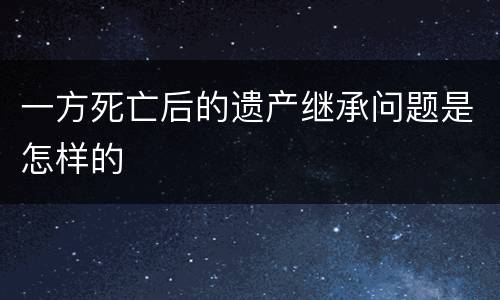 一方死亡后的遗产继承问题是怎样的