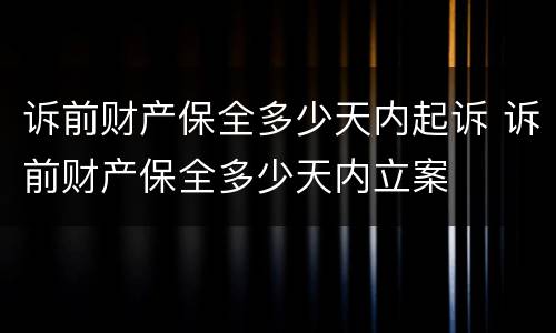 诉前财产保全多少天内起诉 诉前财产保全多少天内立案