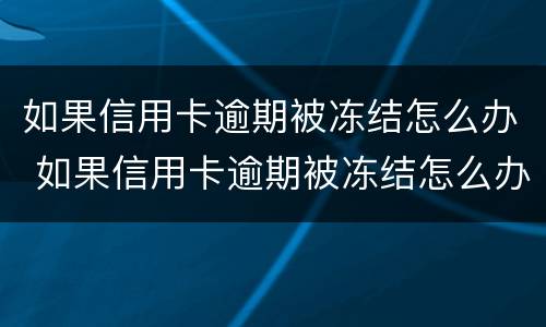 如果信用卡逾期被冻结怎么办 如果信用卡逾期被冻结怎么办理