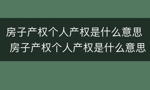 房子产权个人产权是什么意思 房子产权个人产权是什么意思啊