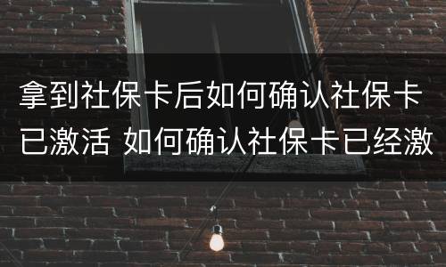 拿到社保卡后如何确认社保卡已激活 如何确认社保卡已经激活