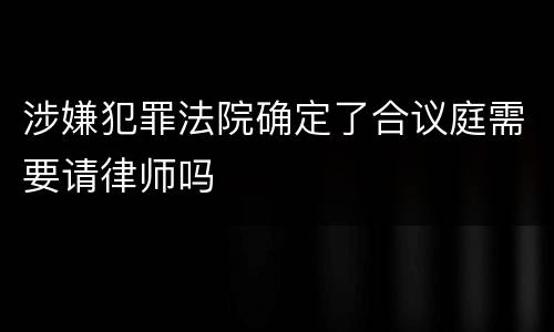 涉嫌犯罪法院确定了合议庭需要请律师吗