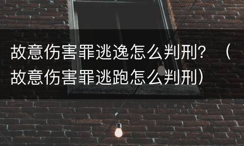故意伤害罪逃逸怎么判刑？（故意伤害罪逃跑怎么判刑）