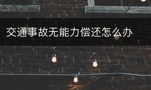 交通事故无能力偿还怎么办