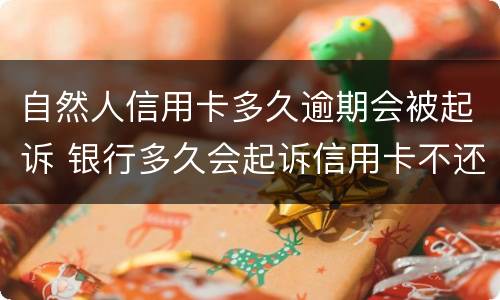 自然人信用卡多久逾期会被起诉 银行多久会起诉信用卡不还的人