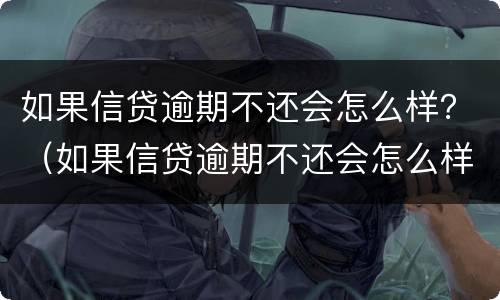 如果信贷逾期不还会怎么样？（如果信贷逾期不还会怎么样吗）