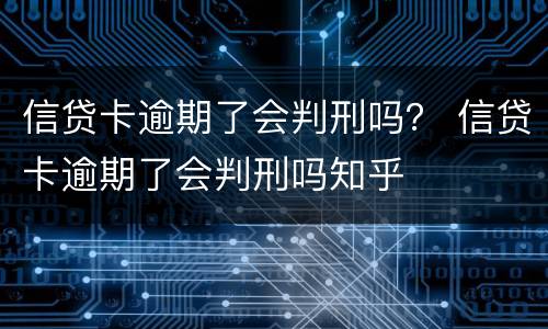 信贷卡逾期了会判刑吗？ 信贷卡逾期了会判刑吗知乎