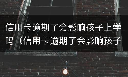 信用卡逾期了会影响孩子上学吗（信用卡逾期了会影响孩子上学吗高中）