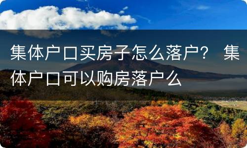 集体户口买房子怎么落户？ 集体户口可以购房落户么