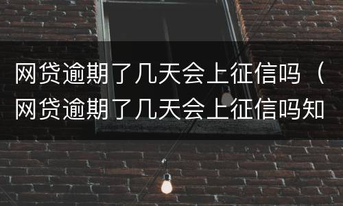 网贷逾期了几天会上征信吗（网贷逾期了几天会上征信吗知乎）