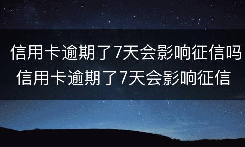 信用卡逾期了7天会影响征信吗 信用卡逾期了7天会影响征信吗