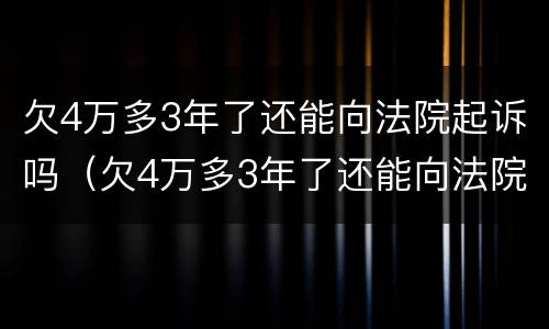 欠4万多3年了还能向法院起诉吗（欠4万多3年了还能向法院起诉吗）