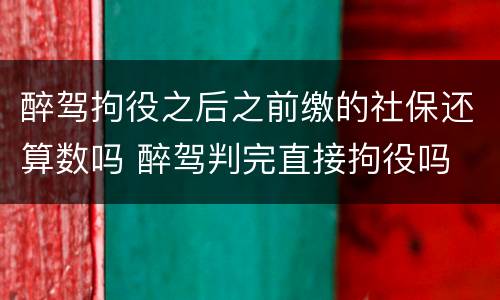 醉驾拘役之后之前缴的社保还算数吗 醉驾判完直接拘役吗