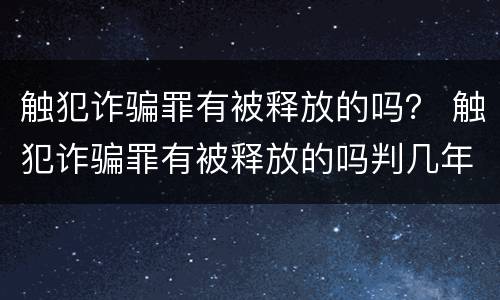 触犯诈骗罪有被释放的吗？ 触犯诈骗罪有被释放的吗判几年
