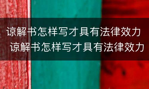 谅解书怎样写才具有法律效力 谅解书怎样写才具有法律效力的