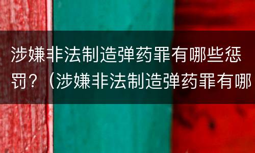 涉嫌非法制造弹药罪有哪些惩罚?（涉嫌非法制造弹药罪有哪些惩罚规定）
