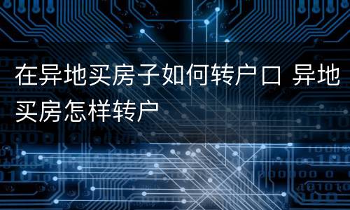 在异地买房子如何转户口 异地买房怎样转户