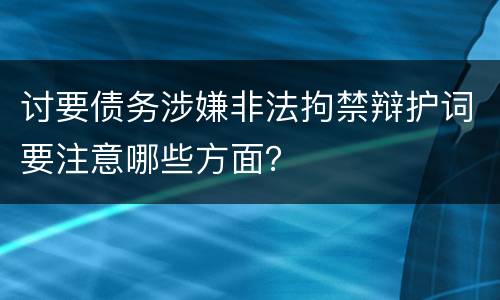 讨要债务涉嫌非法拘禁辩护词要注意哪些方面？