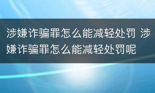 涉嫌诈骗罪怎么能减轻处罚 涉嫌诈骗罪怎么能减轻处罚呢