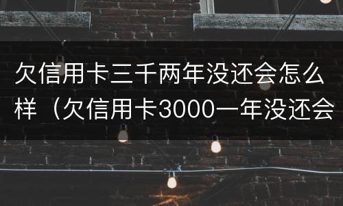 欠信用卡三千两年没还会怎么样（欠信用卡3000一年没还会怎么样）