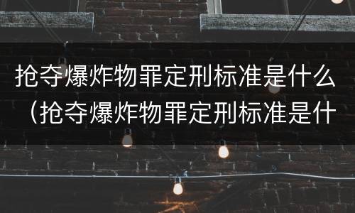 抢夺爆炸物罪定刑标准是什么（抢夺爆炸物罪定刑标准是什么意思）