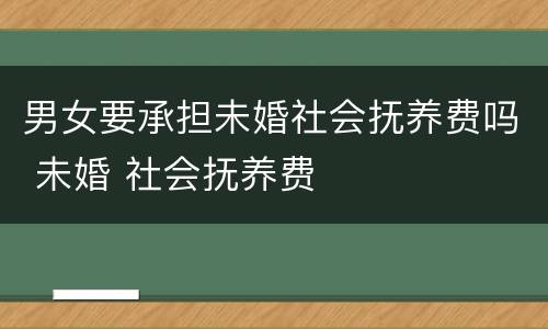 男女要承担未婚社会抚养费吗 未婚 社会抚养费