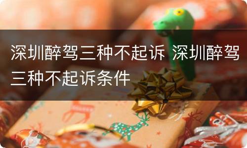 深圳醉驾三种不起诉 深圳醉驾三种不起诉条件