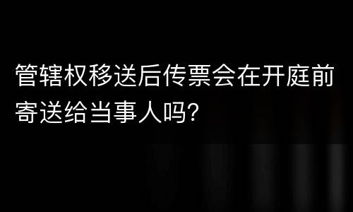 管辖权移送后传票会在开庭前寄送给当事人吗？