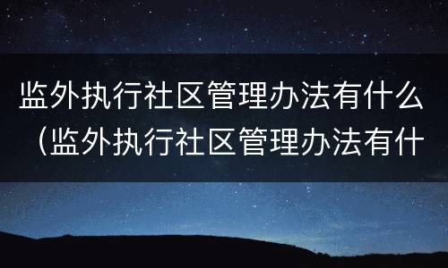 监外执行社区管理办法有什么（监外执行社区管理办法有什么规定）