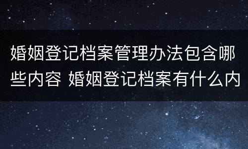 婚姻登记档案管理办法包含哪些内容 婚姻登记档案有什么内容