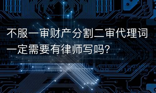 不服一审财产分割二审代理词一定需要有律师写吗？