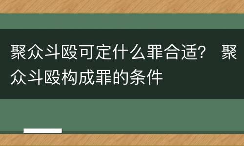 聚众斗殴可定什么罪合适？ 聚众斗殴构成罪的条件