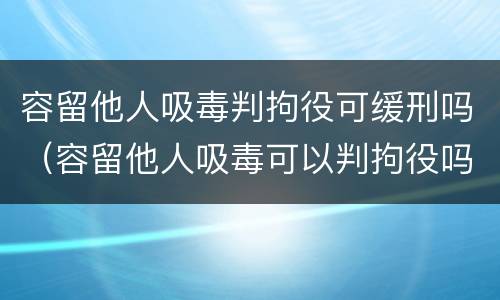 容留他人吸毒判拘役可缓刑吗（容留他人吸毒可以判拘役吗）